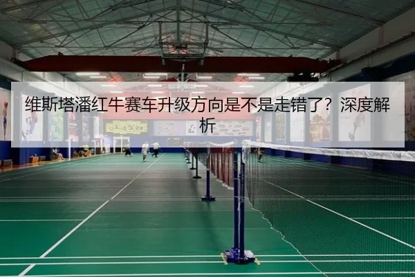 维斯塔潘红牛赛车升级方向是不是走错了？深度解析